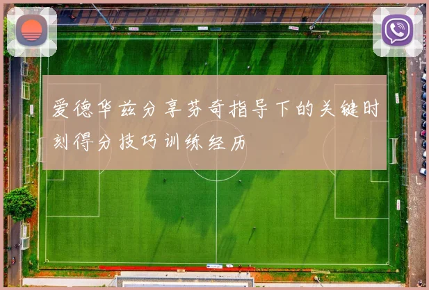 爱德华兹分享芬奇指导下的关键时刻得分技巧训练经历