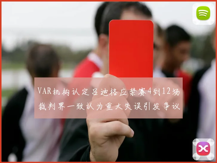 VAR机构认定吕迪格应禁赛4到12场裁判界一致认为重大失误引发争议