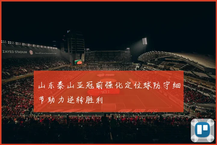 山东泰山亚冠前强化定位球防守细节助力逆转胜利