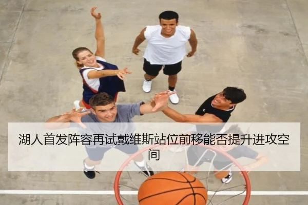 湖人首发阵容再试戴维斯站位前移能否提升进攻空间